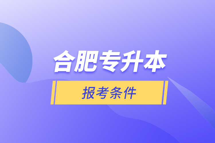 合肥专升本报考条件？