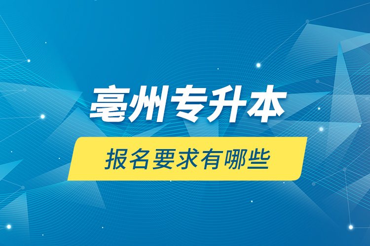 亳州专升本报名要求有哪些？