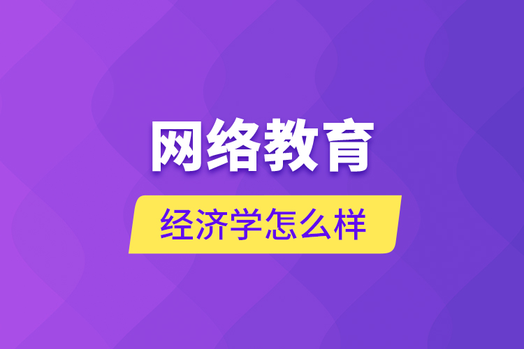 网络教育经济学怎么样？