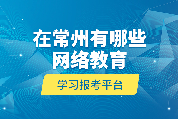 在常州有哪些网络教育学习报考平台？