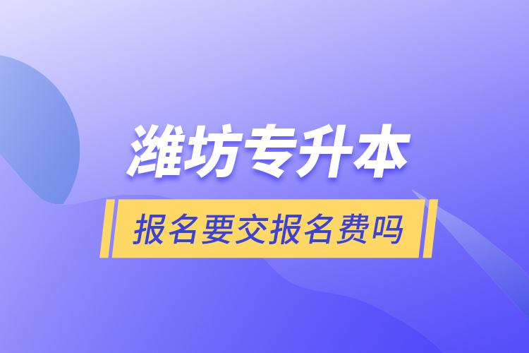 潍坊专升本报名要交报名费吗？