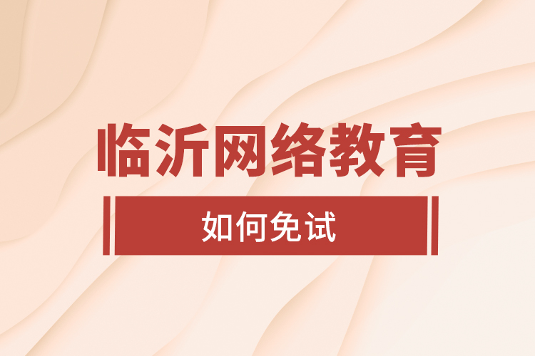 临沂网络教育如何免试？