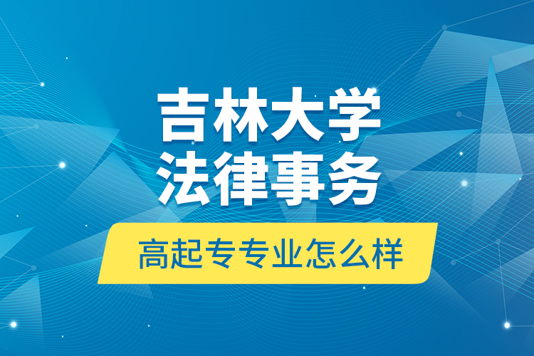 吉林大学法律事务高起专专业怎么样？