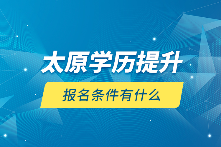 太原学历提升报名条件有什么？