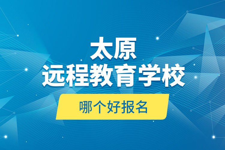 太原远程教育学校哪个好报名？