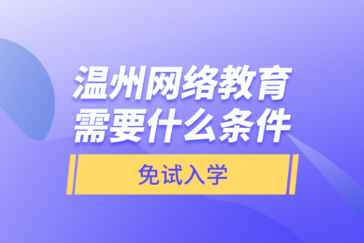 温州网络教育需要什么条件免试入学？