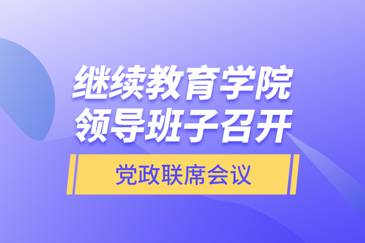 继续教育学院领导班子召开党政联席会议