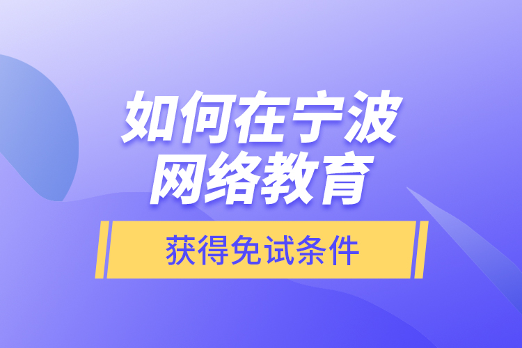 如何在宁波网络教育获得免试条件？