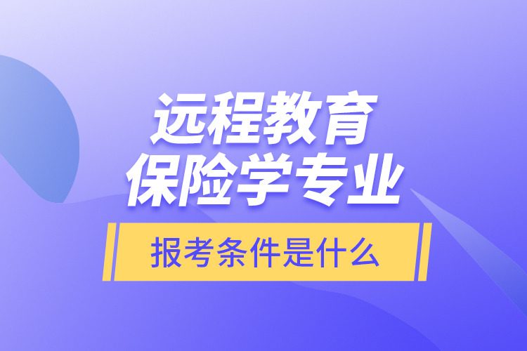 远程教育保险学专业报考条件是什么？