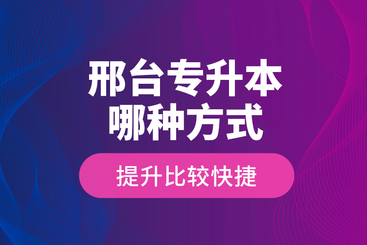 邢台专升本哪种方式提升比较快捷？