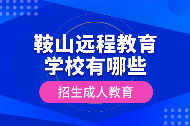 鞍山远程教育学校有哪些招生成人教育？