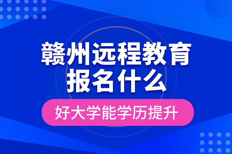 赣州远程教育报名什么好大学能学历提升？