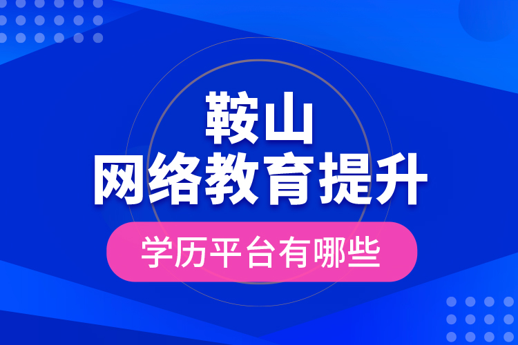 鞍山网络教育提升学历平台有哪些？