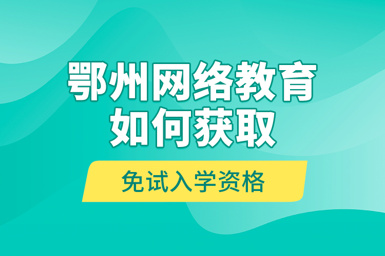 鄂州网络教育如何获取免试入学资格？