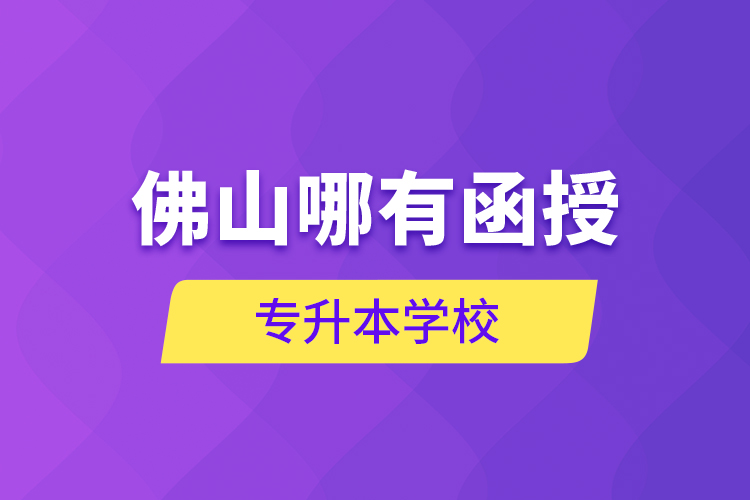 佛山哪有函授专升本学校？