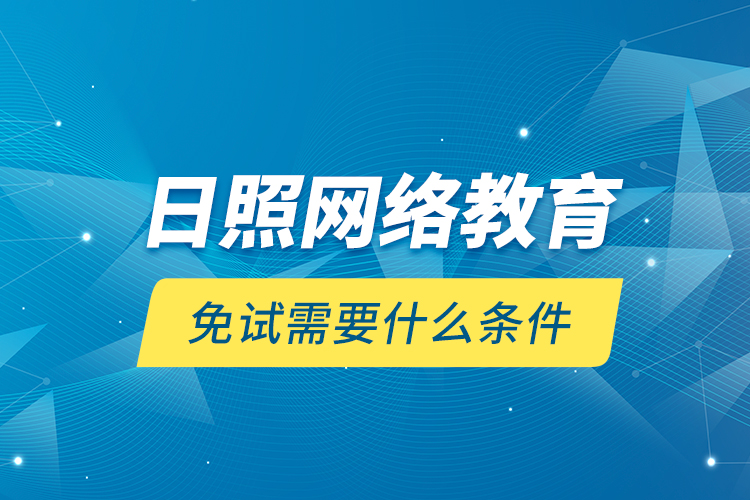 日照网络教育免试需要什么条件？