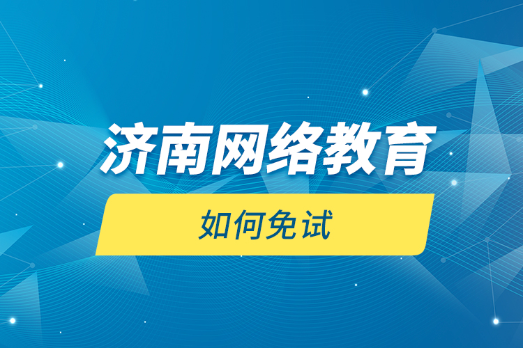 济南网络教育如何免试？