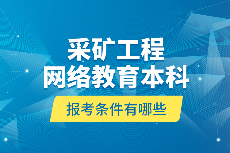 采矿工程网络教育本科报考条件有哪些？