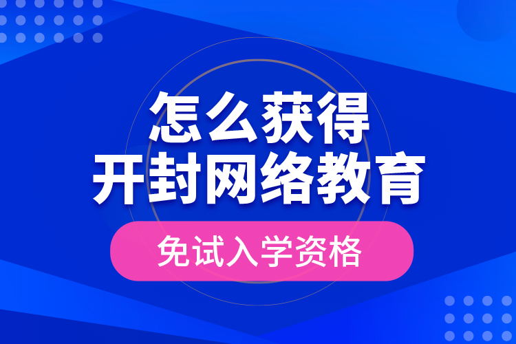 怎么获得开封网络教育免试入学资格？