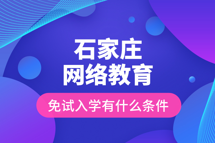 石家庄网络教育免试入学有什么条件？