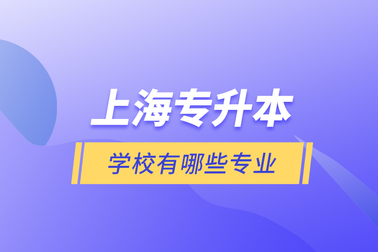 上海专升本的学校有哪些专业？