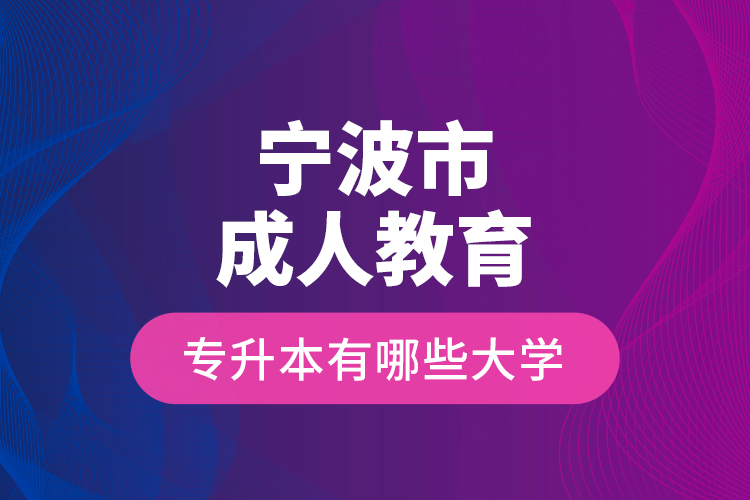 宁波市成人教育专升本有哪些大学？