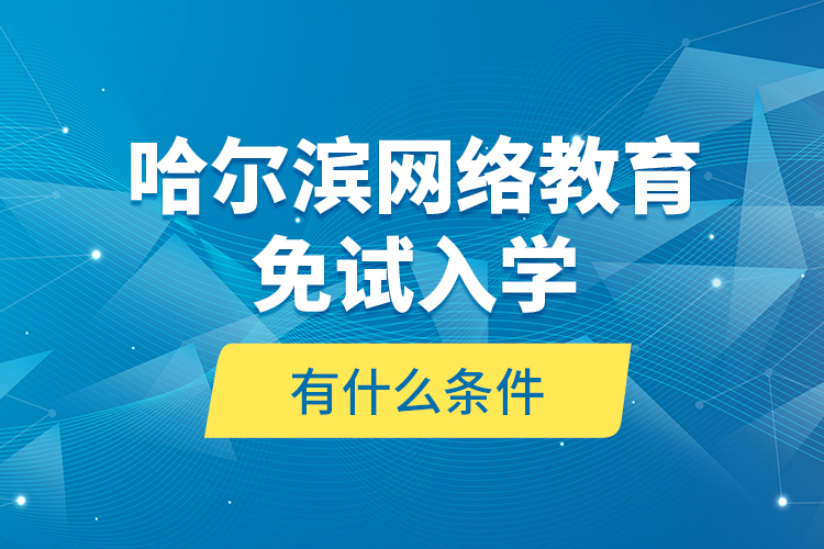 哈尔滨网络教育免试入学有什么条件？