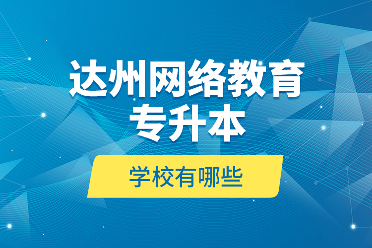 达州网络教育专升本学校有哪些？