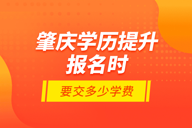 肇庆学历提升报名时要交多少学费？