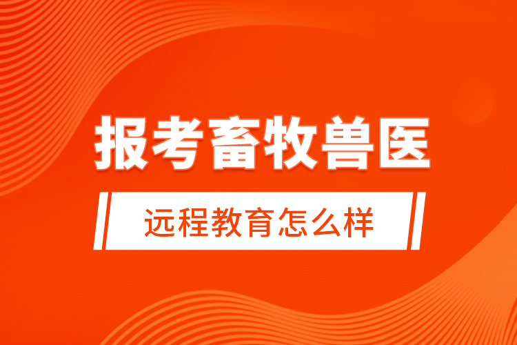 报考畜牧兽医远程教育怎么样？