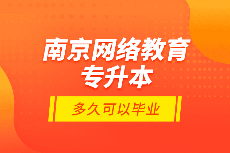 南京网络教育专升本多久可以毕业？