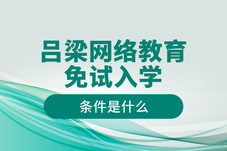 吕梁网络教育免试入学的条件是什么？