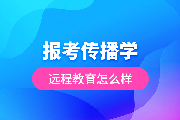 报考传播学远程教育怎么样？