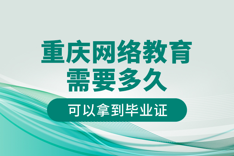 重庆网络教育需要多久可以拿到毕业证？