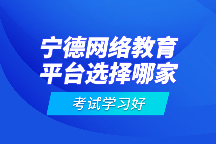 宁德网络教育平台选择哪家考试学习好？