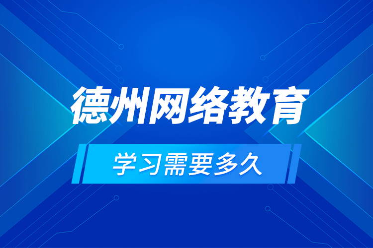 德州网络教育学习需要多久？