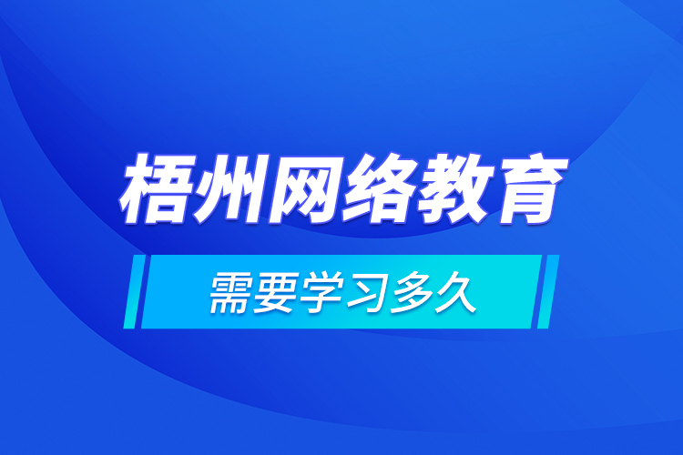 梧州网络教育需要学习多久？