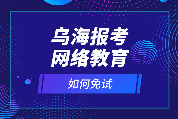 乌海报考网络教育如何免试？