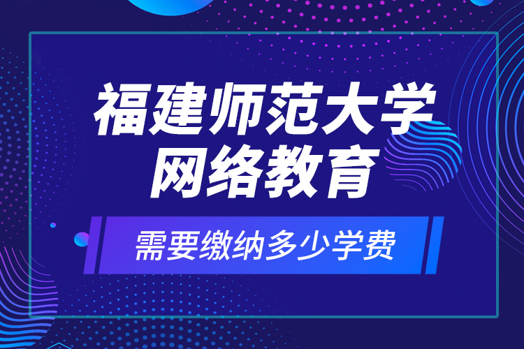 福建师范大学网络教育需要缴纳多少学费？