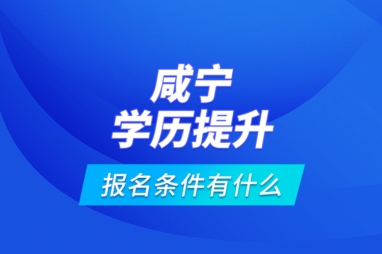 咸宁学历提升报名条件有什么？