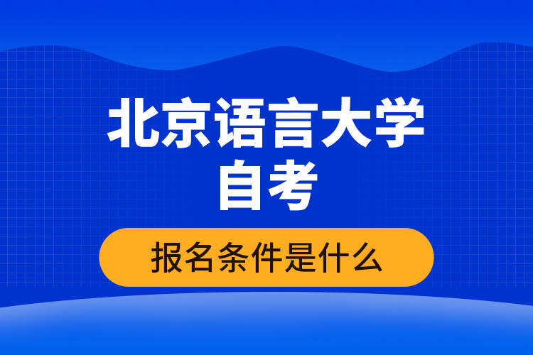 北京语言大学自考报名条件是什么？