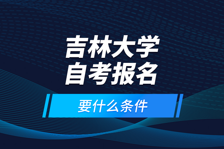 吉林大学自考报名要什么条件？