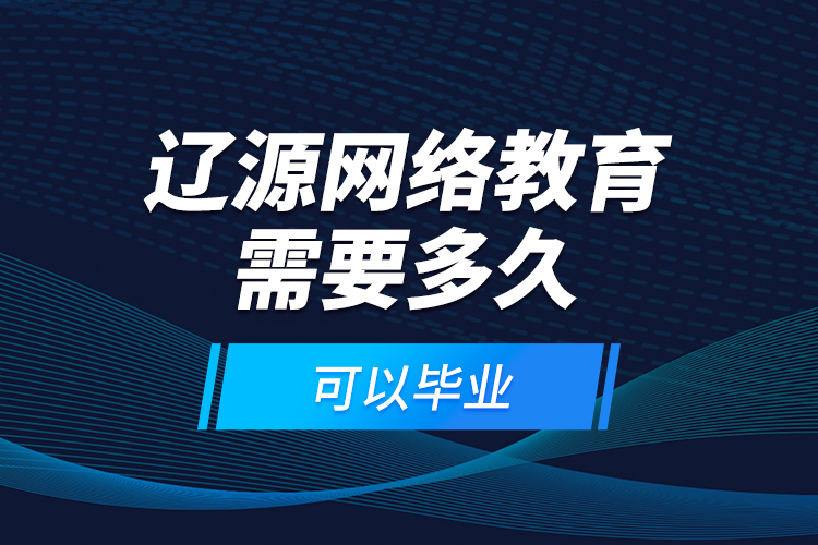 辽源网络教育需要多久可以毕业？