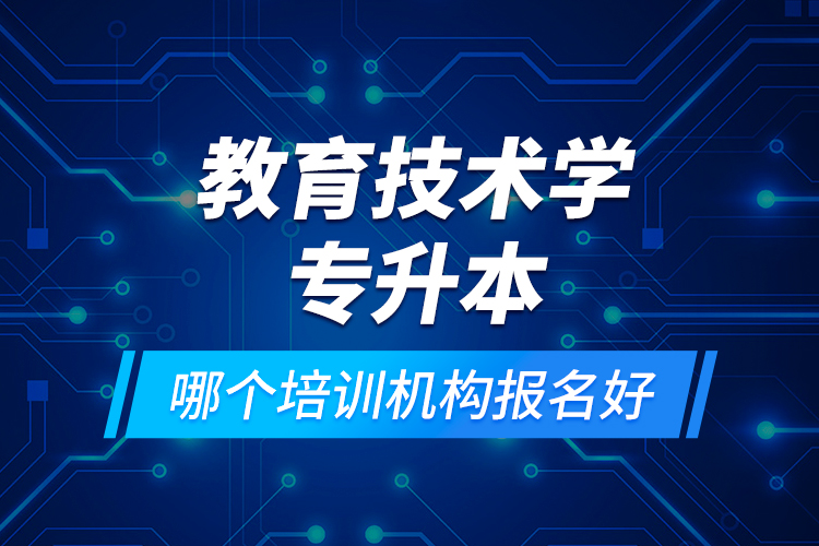 教育技术学专升本哪个培训机构报名好？