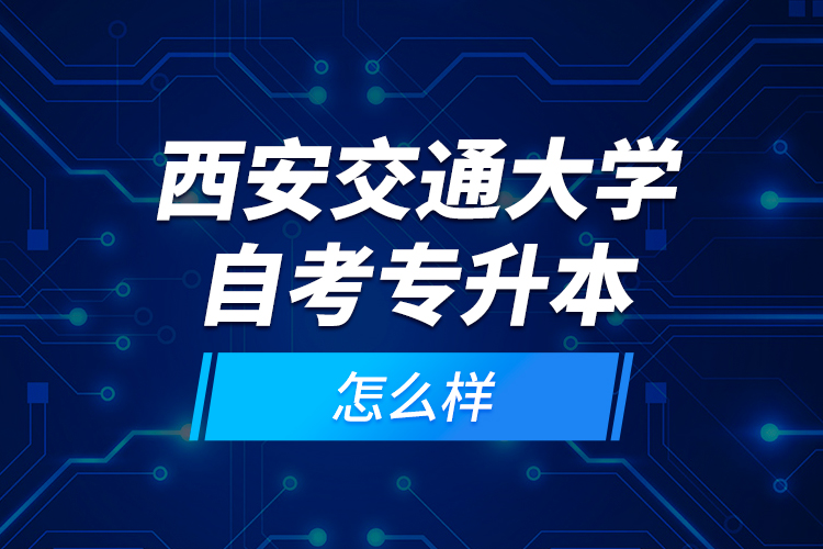 西安交通大学自考专升本怎么样？