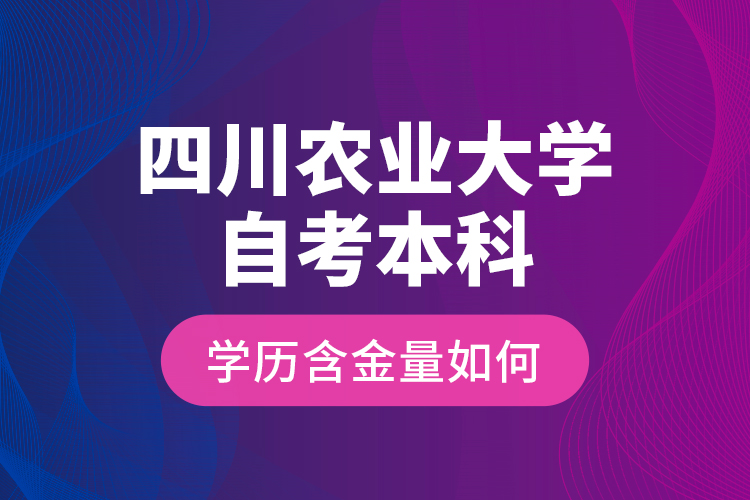 四川农业大学自考本科学历含金量如何？