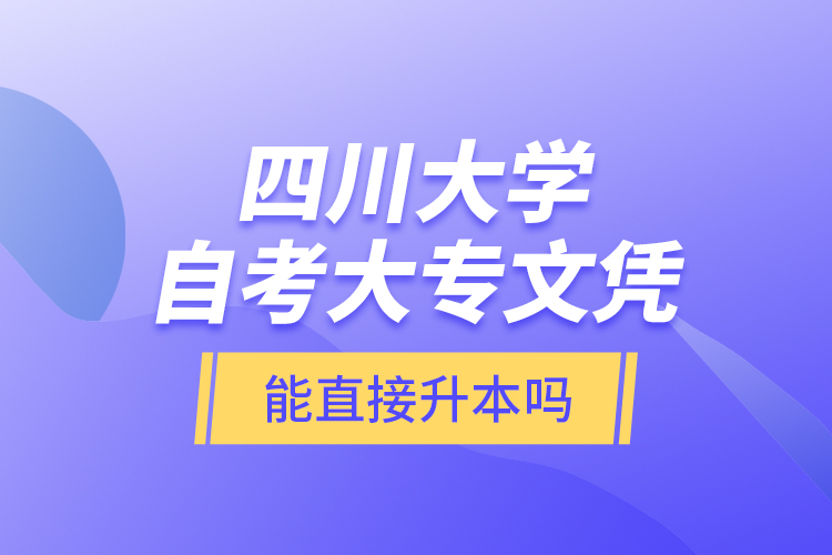 四川大学自考大专文凭能直接升本吗？