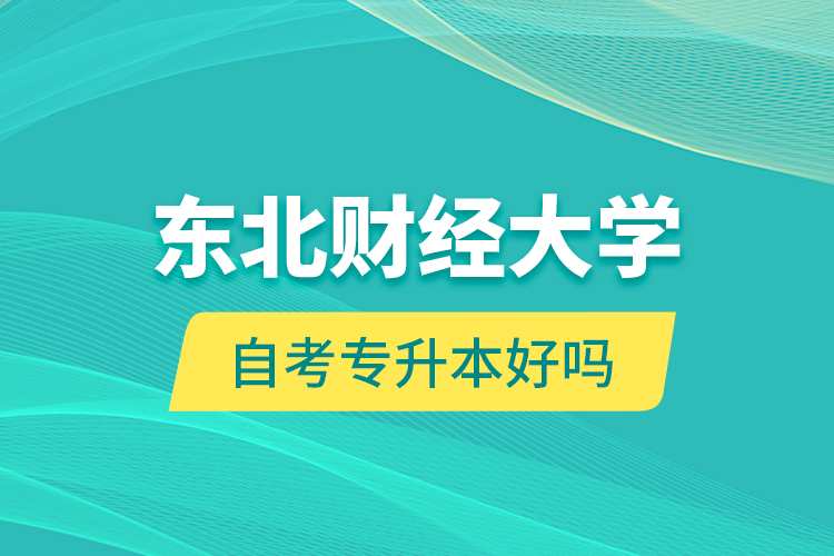 东北财经大学自考专升本好吗？