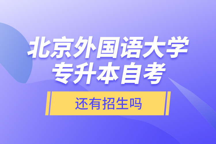 北京外国语大学专升本自考还有招生吗？