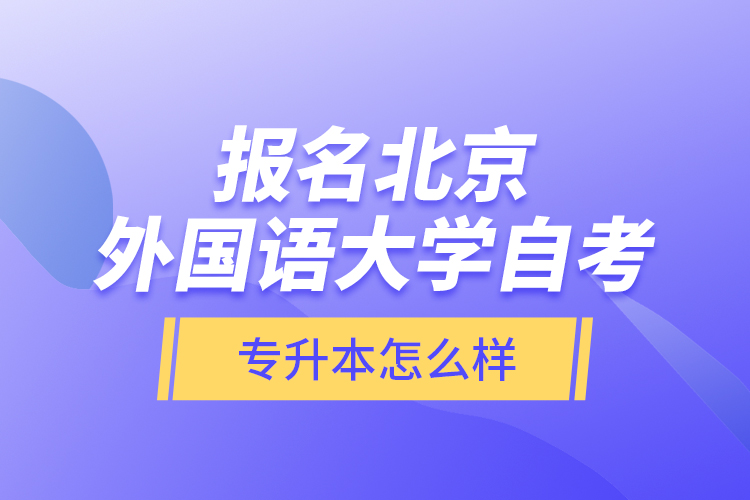 报名北京外国语大学自考专升本怎么样？